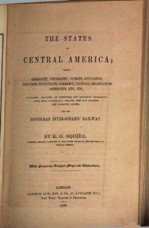 The States of Central America; their geography, topography, climate, population, resources, productions ..., comprising chapters on Honduras, San Salvador, Nicaragua ... and the Honduras Inter-Oceanic Railway : With numerous original maps & illustrations