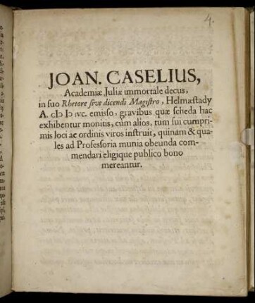 Joan. Caselius, Academiae Iuliae immortale decus, in suo Rhetore sive dicendi Magistro, Helmaestady A. MDCIVC. emisso, gravibus quae scheda hac exhibentur monitis, cum alios, tum sui cumprimis loci ac ordinis viros instruit, quinam & quales ad Professoria munia obeunda commendari eligique publico bono mereantur
