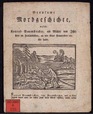 Grausame Mordgeschichte, welche Konrad Baumstricker, ein Müller von Isselstein im Holländischen, an vier seiner Kameraden verübt hatte.