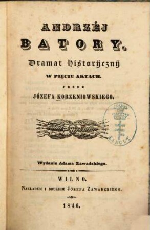 Andrzéj Batory : Dramat historyczny w pięciu aktach. Przez Józefa Korzeniowskiego. Wydanie Adama Zawadzkiego