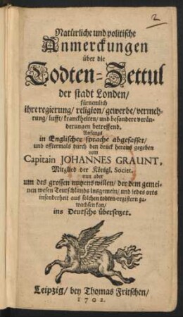 Natürliche und politische Anmerckungen über die Todten-Zettul der stadt Londen : fürnemlich ihre regierung, religion, gewerbe, vermehrung, lufft, kranckheiten, und besondere veränderungen betreffend