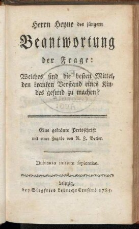 Herrn Heyne des jüngern Beantwortung der Frage: Welches sind die besten Mittel, den kranken Verstand eines Kindes gesund zu machen? : Eine gekrönte Preisschrift