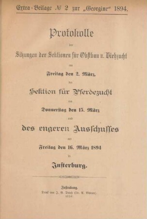 Extra-Beilage No 2 zur "Georgine" 1894. Protokolle der Sitzungen der Sektionen für Obstbau u. Viehzucht am Freitag den 2. März, der Sektion für Pferdezucht am Donnerstag den 15. März und des engeren Ausschusses am Freitag den 16. März 1894 in Insterburg.