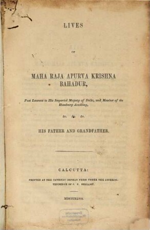 Lives of Maha Raja Apurva Krishna Bahadur, Poet Laureat to His Imperial Majesty of Delhi, and Member of the Hamburg Academy, etc., his Father and Grandfather
