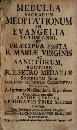 Medulla Sacrarum Meditationum In Evangelia Totius Anni, Et Praecipua Festa B. Mariae Virginis Ac Sanctorum