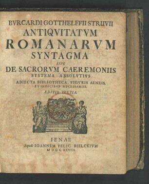 Burcardi Gotthelffii Struvii Antiquitatum Romanarum Syntagma Sive De Sacrorum Caeremoniis Systema Absolutius : Adiecta Bibliotheca, Figuris Aeneis, Et Indicibus Necessariis