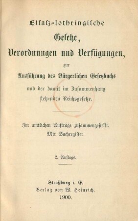 Elsaß-lothringische Gesetze, Verordnungen und Verfügungen zur Ausführung des Bürgerlichen Gesetzbuchs und der damit im Zusammenhang stehenden Reichsgesetze : im amtlichen Auftrag zusammengestellt ; mit Sachregister