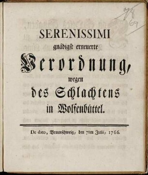 Serenissimi gnädigst erneuerte Verordnung, wegen des Schlachtens in Wolfenbüttel : De dato, Braunschweig, den 7ten Julii, 1766.