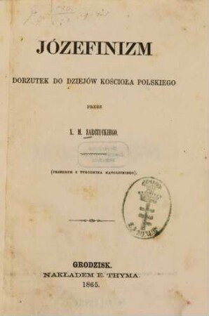 Józefinizm : Dorzutek do dziejów Kościoła polskiego. Przez x. M. Zarczyckiego