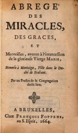 Abrégé des miracles, des graces et merveilles, avenus à l'intercession de la glorieuse Vierge Marie, honorée à Montaigu, ville dans le duché de Brabant