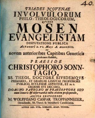 Triades Novenae Involvulorum Philo-Theologicorum : Qvibus Mosen Evangelistam Disputatione Publica ... ex novem anterioribus Capitibus Geneticis producere studebit