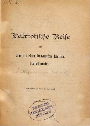 Patriotische Reise mit einem lieben bekannten Kleinen Unbekannten : [Von Marie von Schultze]