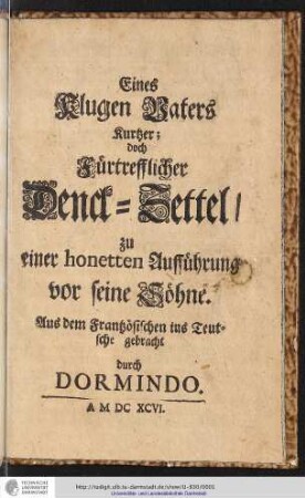 Eines Klugen Vaters Kurtzer, doch Fürtrefflicher Denck-Zettel/ zu einer honetten Aufführung vor seine Söhne. / Aus dem Frantzösischen ins Teulsche gebracht durch Dormindo