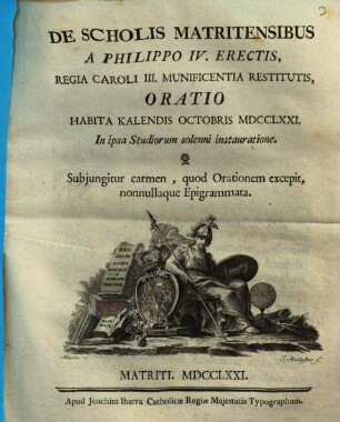 De scholis Matritensibus a Philippo IV. erectis, Regia Caroli III. munificentia restitutis, oratio : habita ... in ipsa studiorum solenni instauratione ; subiungitur carmen, quod orationem excepit, nonnullaque epigrammata