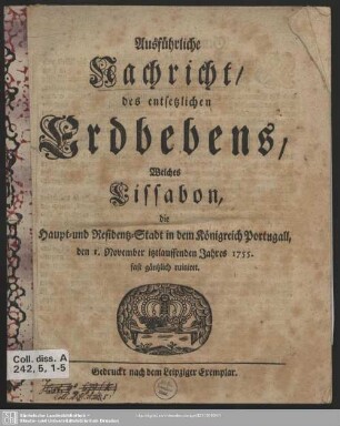 Ausführliche Nachricht, des entsetzlichen Erdbebens, Welches Lissabon, die Haupt- und Residentz-Stadt in dem Königreich Portugall, den 1. November itztlauffenden Jahres 1755. fast gäntzlich ruiniret