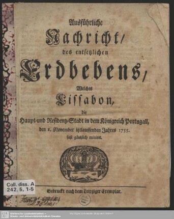 Ausführliche Nachricht, des entsetzlichen Erdbebens, Welches Lissabon, die Haupt- und Residentz-Stadt in dem Königreich Portugall, den 1. November itztlauffenden Jahres 1755. fast gäntzlich ruiniret