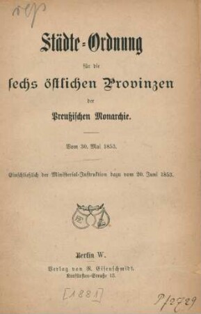 Städte-Ordnung für die sechs östlichen Provinzen der Preußischen Monarchie : vom 30. Mai 1853 ; einschließlich der Ministerial-Instruktion dazu vom 20. Juni 1853