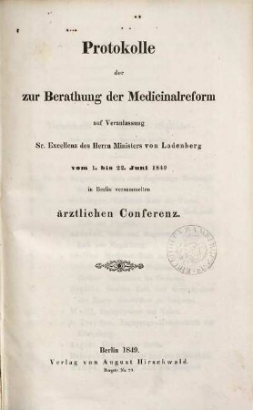 Protokolle der zur Berathung der Medicinalreform auf Veranlassung des Ministers v. Ladenberg vom 1 - 22 Jun. 1849 in Berlin versammelten ärztlichen Conferenz