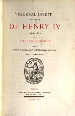 Journal inédit du règne de Henry IV : 1598 - 1602 par Pierre de L'Estoile publié d'après le manuscrit de la Bibliothèque impériale par E. Halphen