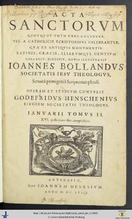 Ianvarivs. Tomus II: XVI. posteriores dies complectens: Acta Sanctorvm: Quotquot toto orbe coluntur, vel a catholicis scriptoribus celebrantur, quae ex Latinis & Græcis, aliarumque gentium antiquis monumentis collegit, digessit, notis illustravit Ioannes Bollandus, Societatis Iesu theologus, servata primigenia scriptorum phrasi, operam et studium contulit Godefridus Henschenius eiusdem societ. theologus ...