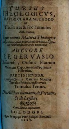 Cursus Theologicvs : Brevi & Clara Methodo in Tres Partes & sex Tomulos distributus. In quo omnes Materiae Theologicae tam Speculativae, quàm Practicae ... continentur, 3. De Actibus humanis, de Peccatis, Et de Legibus