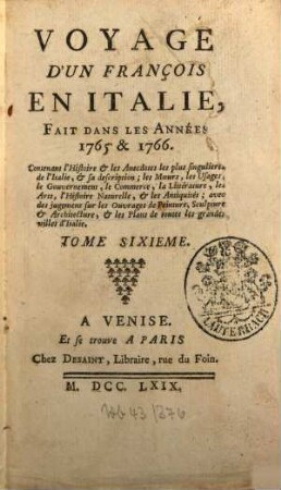 Voyage D'Un François En Italie : Fait Dans Les Années 1765 & 1766 ; Contenant l'Histoire & les Anecdotes les plus singulieres de l'Italie, & sa description; les Moeurs, les Usages, le Gouvernement, le Commerce, la Littérature, les Arts, l'Histoire Naturelle, & les Antiquités ; avec des jugemens sur les Ouvrages de Peinture, Sculpture & Architecture, & les Plans de toutes les grandes villes d'Italie, 6