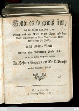 Sollte es so gewiß seyn, daß die Worte I. B. Mos. 2, 24: Darum wird ein Mann seinen Vater und seine Mutter verlassen und an seinem Weibe hangen, und sie werden seyn Ein Fleisch; nicht Adams Worte, sondern eine Anmerkung Mosis sind, als es die beyden berühmten Männer Hr. Hofrath Michaelis und Hr. D. Ernesti neulich behauptet haben?