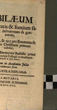 Iubilaeum humanitatis & fontium sacrorum Hebraeorum & Graecorum : qui A. 1516. & 1517. per Erasmum & Ximenium Christianis primum exhibiti, illustri viro Hieronymo Buslidio primi publici ...