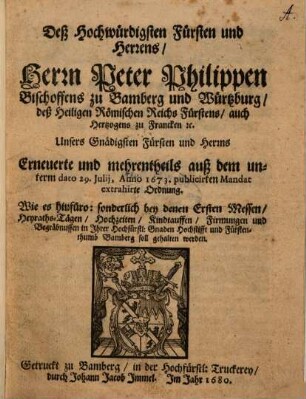 Deß Hochwürdigsten Fürsten und Herrens Herrn Peter Philippen Bischoffens zu Bamberg und Würtzburg, deß Heiligen Römischen Reichs Fürstens, auch Hertzogens zu Francken [e]tc. Erneuerte und mehrentheils auß dem unterm dato 29. Julii, Anno 1673. publicirten Mandat extrahirte Ordnung : Wie es ... bey denen Ersten Messen, Heyraths-Tägen, Hochzeiten, Kindtauffen, Firmungen und Begräbnissen in Ihrer Hochfürstl. Gnaden Hochstift ... Bamberg soll gehalten werden
