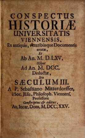 Conspectus Historiae Universitatis Viennensis : ex actis, veteribusque documentis erutae. 3, Ab an. 1565 usque ad an. 1700 deductae seu saeculum III