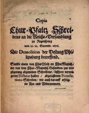 Copia Chur-Pfaltz Schreibens an die Reichs Versamblung zu Regensburg von 1676 die Demolirung der Vestung Philippsburg betr.