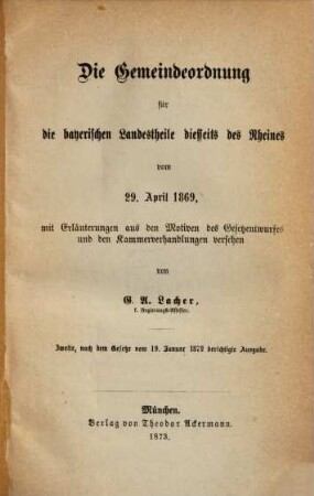 Die Gemeindeordnung für die bayerischen Landestheile diesseits des Rheines vom 29. April 1869 : Mit Erläuterungen aus den Motiven des Gesetzentwurfes und den Kammerverhandlungen versehen