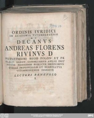 Ordinis Ivridici In Academia Vitembergensi H. T Decanvs Andreas Florens Rivinvs D Potentissimi Regis Polon. Et Pr Elect. Saxon. Consiliarivs Avlae Inst Ivstin. Professor Pvblicvs Ordinarivs Cvriae Provincialis Et Scabinatvs Vitembergensis Assessor Lectori Benevolo S