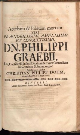 Acerbam & subitam mortem Viri Prænobilissimi, Amplissimi Et Consultissimi, Dn. Philippi Graebii, JCti, Consiliarii Hassiaci, Dicasterii & rerum Cameralium in Comitatu Schaumburgico