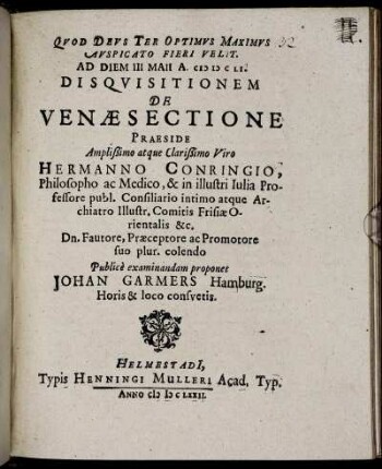 Ad Diem III Maii A. MDCLI. Disquisitionem De Venae Sectione Praeside ... Hermanno Conringio ... Publice examinandam proponet Johan Garmers Hamburg. Horis & loco consuetis