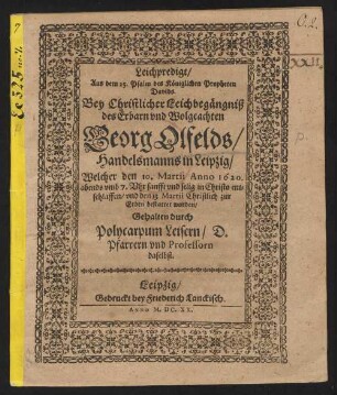Leichpredigt/ Aus dem 25. Psalm des Königlichen Propheten Davids. Bey Christlicher Leichbegängniß des Erbarn und Wolgeachten Georg Olfelds/ Handelsmanns in Leipzig : Welcher den 10. Martii Anno 1620. ... entschlaffen/ und den 13 Martii Christlich zur Erden bestattet worden