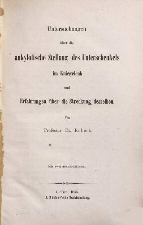 Untersuchungen über die ankylotische Stellung des Unterschenkels im Kniegelenk u. Erfahrungen über die Streckung desselben : mit zwei Steindrucktafeln