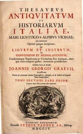 Thesavrvs Antiqvitatvm Et Historiarvm Italiae, Mari Ligvstico & Alpibvs Vicinae : quo continentur Optimi quique Scriptores, Qui Ligvrvm et Insvbrvm, Seu Genvensivm Et Mediolanensivm, Confiniumque Populorum ac Civitatium Res Antiquas, aliasque vario tempore gestas, memoriae prodiderunt : Accesserunt Variae et accuratae tabulae Geographicae, aliaeque, ut et Indices ad singulos Tomos locupletissimi. Scriptores huius Tomi post praefationem reperientur, Tomi Secvndi
