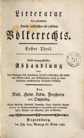 Litteratur des gesammten sowohl natürlichen als positiven Völkerrechts : nebst vorangeschickter Abhandlung von dem Umfange des gesammten sowohl natürlichen als positiven Völkerrechts u. Ankündigung eines zu bearbeitenden vollständigen Systems desselben, Erster Theil. [Geschichte der Völkerrechtswissenschaft]