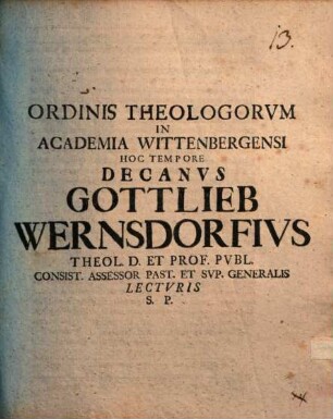 Ordinis Theologorvm In Academia Wittenbergensi Hoc Tempore Decanvs Gottlieb Wernsdorfivs S. Theol. Doct. ... Lectvris S. P. D. Eosdemqve Ad Avdiendam Orationem Inavgvralem Amplissimi Honorvm Theologicorvm Candidati D. XIV. Avg. E Lvtheri Cathedra Recitandam Reverenter Et Officiose Invitat