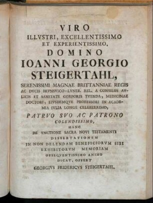 Viro Illustri, Excellentissimo Et Experientissimo, Domino Joanni Georgio Steigertahl, Serenissimi Magnae Brittanniae Regis Ac Ducis Brunsvico-Luneb. Rel. A Consiliis Aulicis Et Sanitate Corporis Tuenda, Medicinae Doctori, Eiusdemque Professori In Academia Julia Longe Celeberrimo [...]