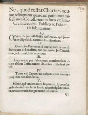 Ne, quod restat Chartæ vacuum relinquatur quasdam positiones miscellaneas Corollariorum loco ex Jure Civili, Feudali, Publico ac Politicis subjiciamus.