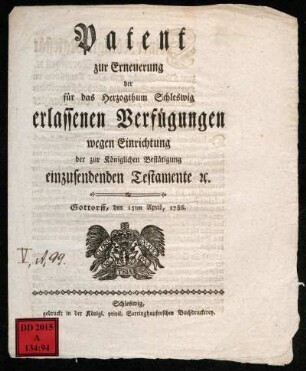 Patent zur Erneuerung der für das Herzogthum Schleswig erlassenen Verfügungen wegen Einrichtung der zur Königlichen Bestätigung einzusendenden Testamente [et]c. : Gottorff, den 15ten April, 1786