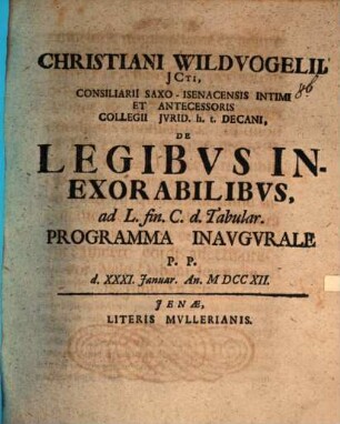 Christiani Wildvogelii ... De Legibus Inexoralibvs : ad L. fin. C. d. Tabular. Programma Inavgvrale P. P. d. XXXI. Januar. An. M DCC XII.