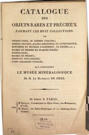 Catalogue des objets rares et précieux formant les huit collections de pierres fines, pierres gravées, minéralogie, roches et pierres produits volcaniques, corps organisés, fossiles, qui composent le Musée minéralogique de M. le Marquis de Drée