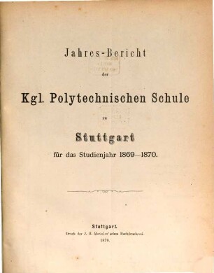 Jahres-Bericht der Königlichen Polytechnischen Schule Stuttgart : für d. Studienjahr .., 1869/70 (1870)