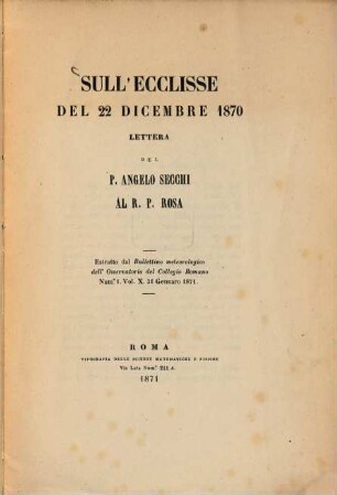 Sull'ecclisse del 22 Dicembre 1870 Lettera del P. Angelo Secchi al R. P. Rosa : Estratto dal Bullettino meteorologico dell'Osservatorio del Collegio Romano Num. 1. Vol. X. 31 Gennaro 1871