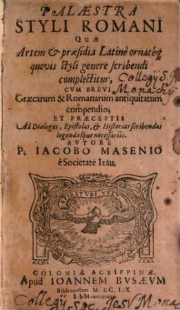 Palaestra Styli Romani : Qvae Artem & praesidia Latinè ornat[a]eq[ue] quovis styli genere scribendi complectitur ; Cvm Brevi Graecarum & Romanarum antiquitatum compendio, Et Praeceptis Ad Dialogos, Epistolas, et Historias scribendas legendasque necessariis