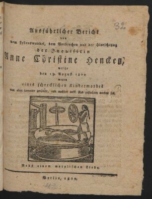 Ausführlicher Bericht von dem Lebenswandel, dem Verbrechen und der Hinrichtung der Inquisitin Anne Christine Hencken : welche den 19. August 1800 wegen eines schrecklichen Kindermordes ... gerädert ... werden soll ; Nebst einem moralischen Liede