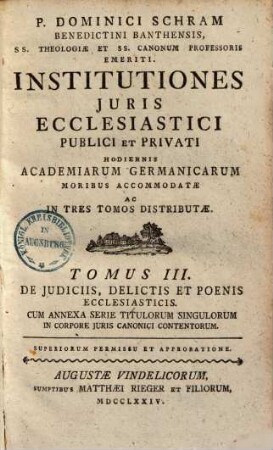 P. Dominici Schram Benedictini Banthensis, ... Institutiones Juris Ecclesiastici Publici Et Privati : Hodiernis Academiarum Germanicarum Moribus Accommodatae Ac In Tres Tomos Distributae, 3. De judiciis, delictis et poenis ecclesiasticis. - 1774. - XXXII, 524 S.